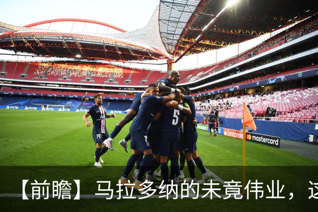 【前瞻】马拉多纳的未竟伟业，这支阿根廷能否实现？