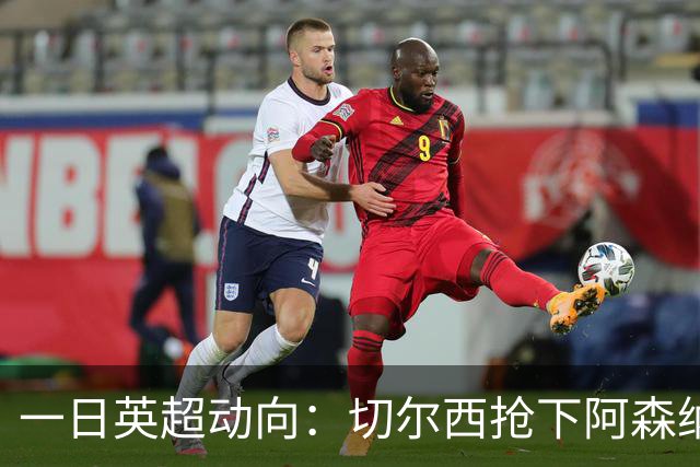 一日英超动向：切尔西抢下阿森纳猎物，阿斯顿维拉开启狂购模式